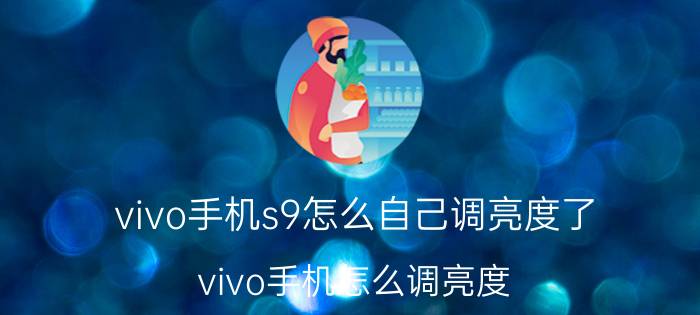 vivo手机s9怎么自己调亮度了 vivo手机怎么调亮度？